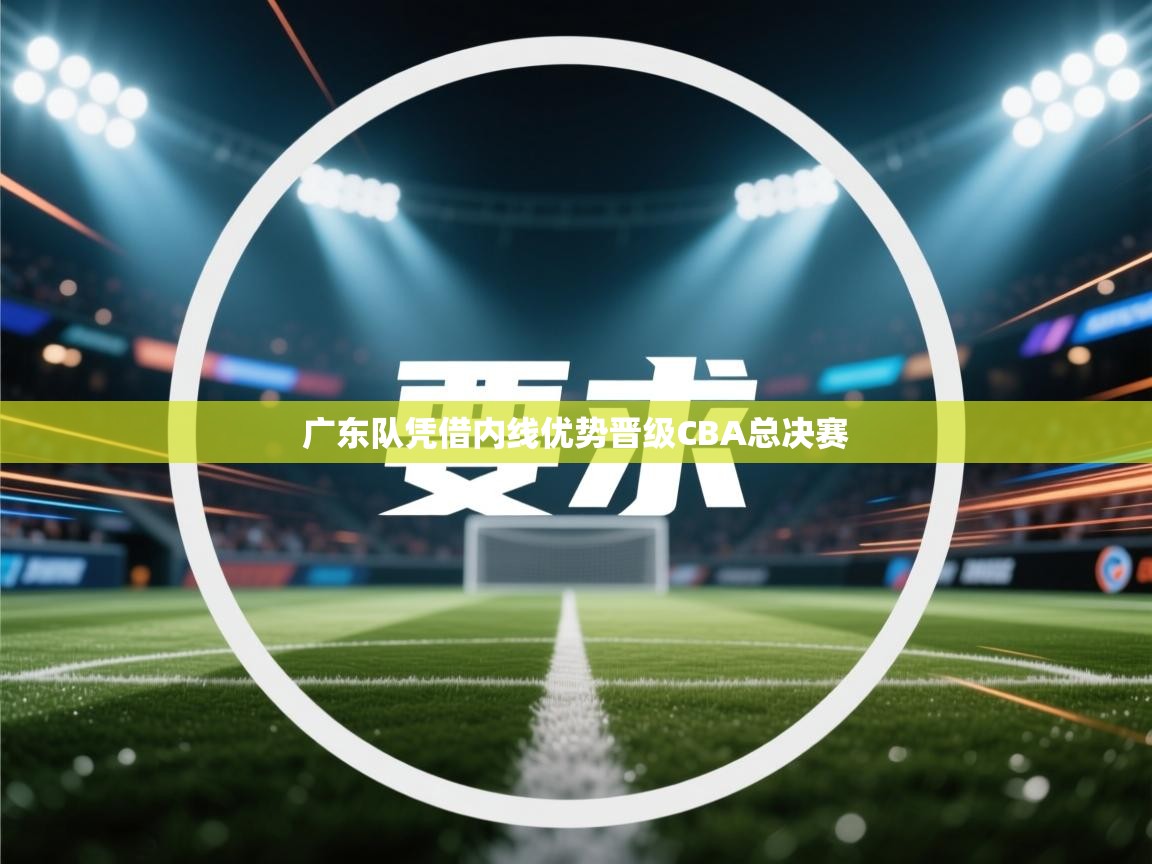 广东队凭借内线优势晋级CBA总决赛  第1张