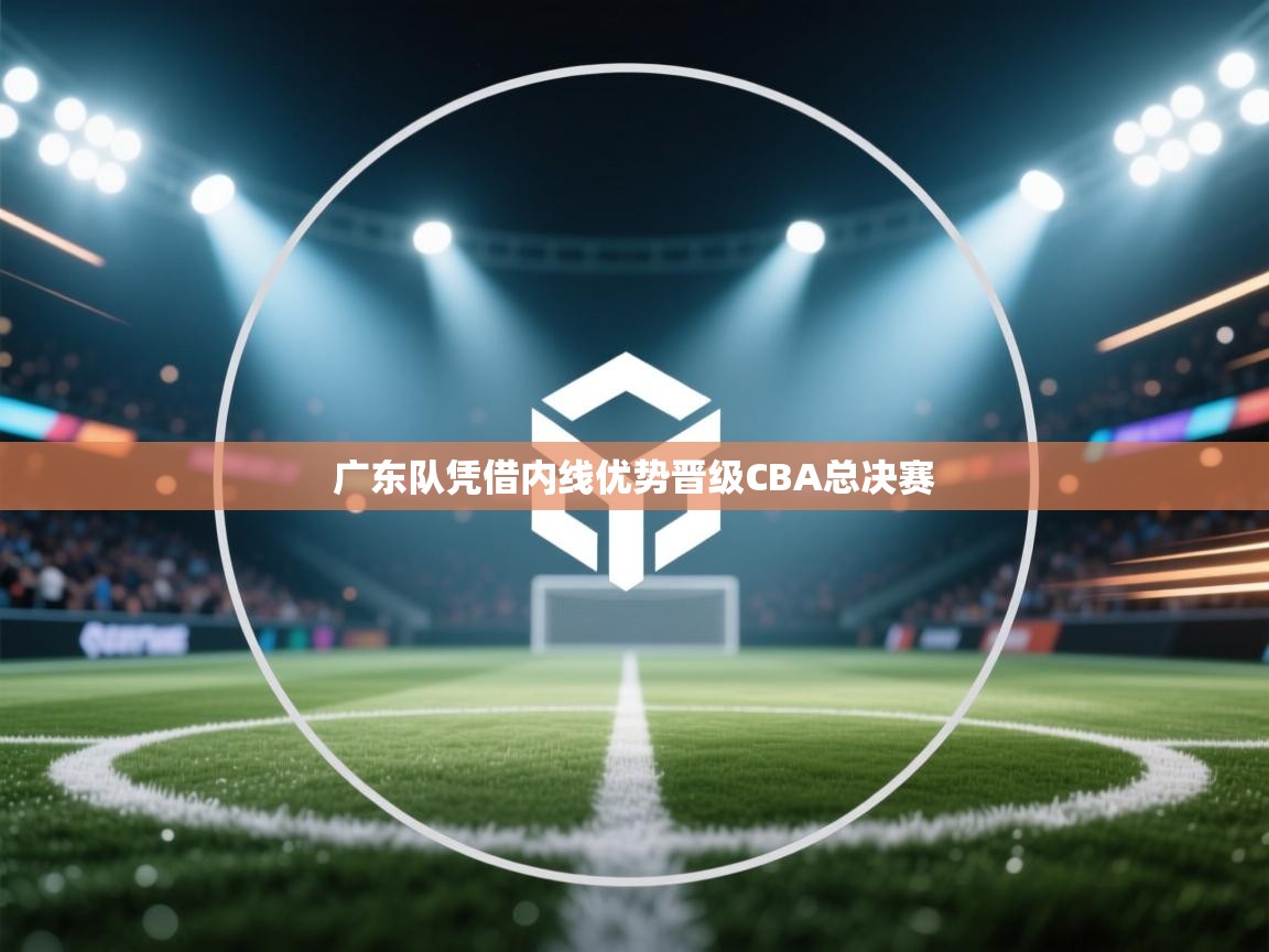 广东队凭借内线优势晋级CBA总决赛  第2张