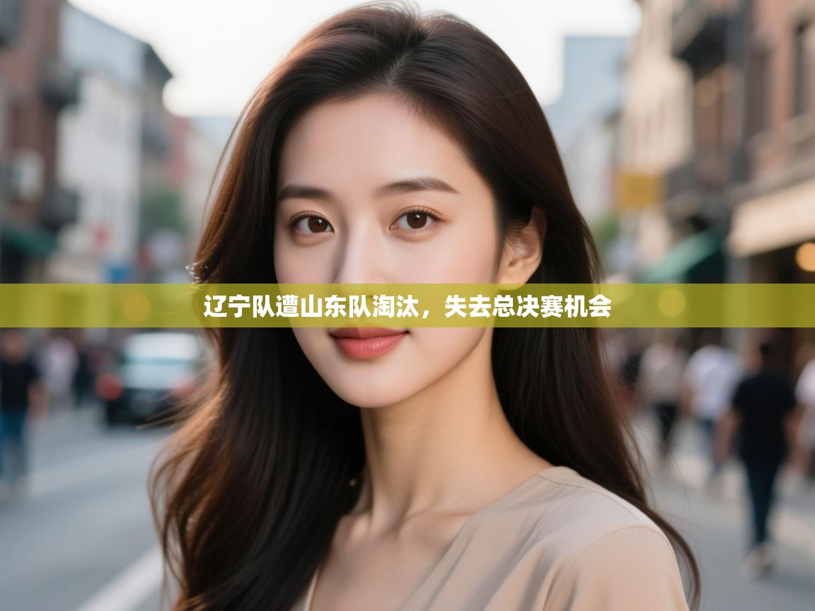 辽宁队遭山东队淘汰,失去总决赛机会 第1张