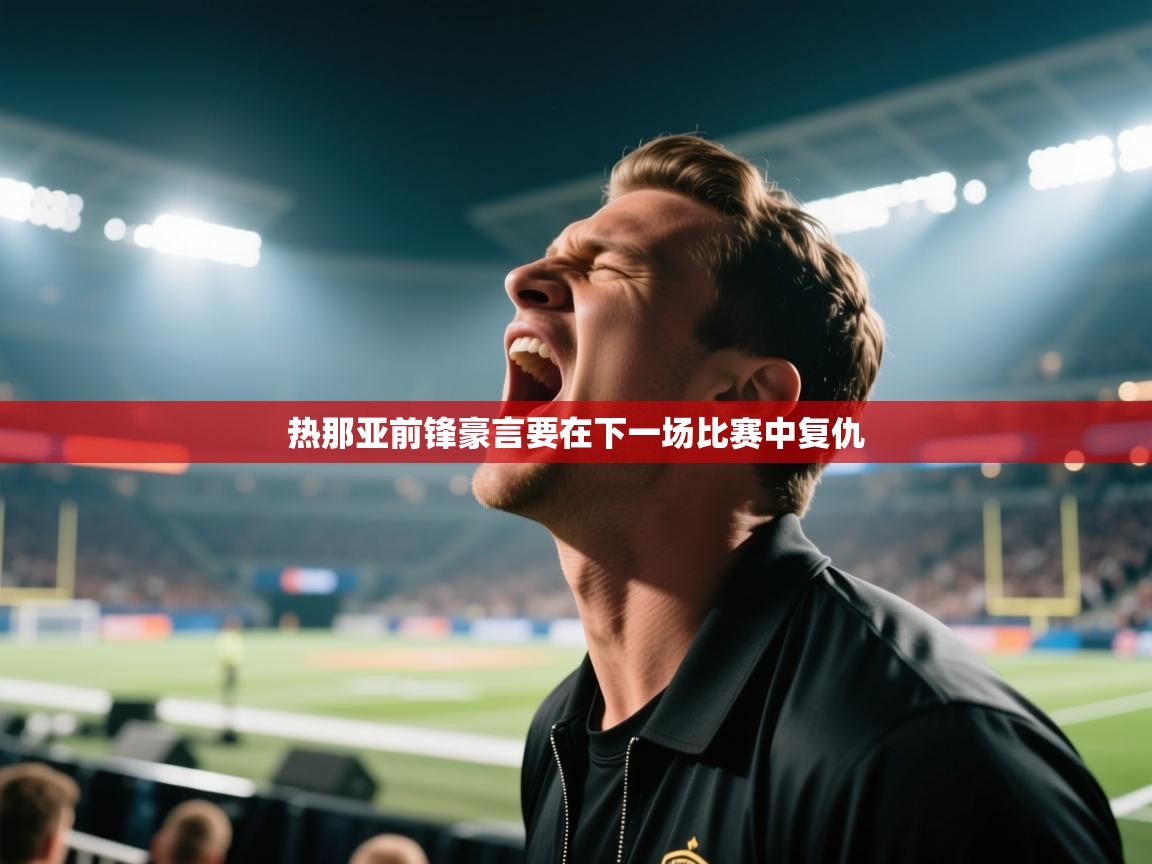 热那亚前锋豪言要在下一场比赛中复仇  第1张