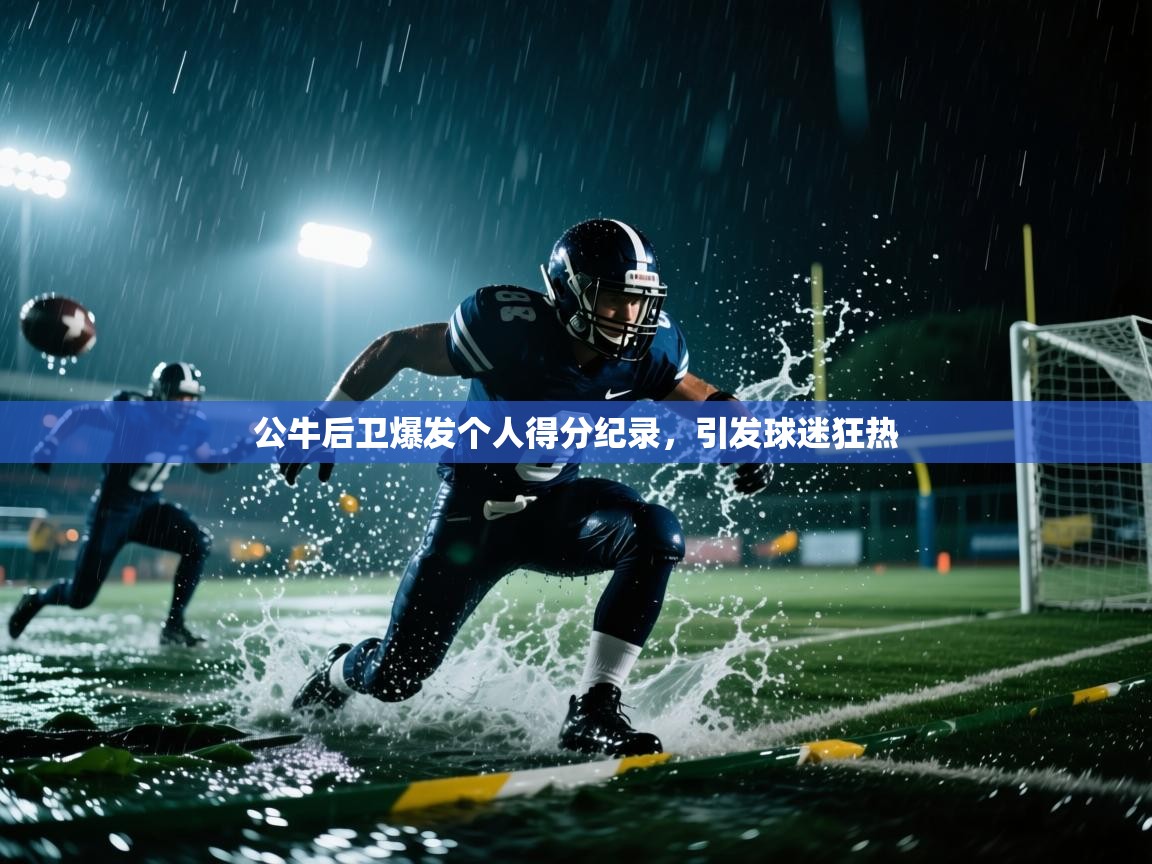 公牛后卫爆发个人得分纪录，引发球迷狂热  第1张