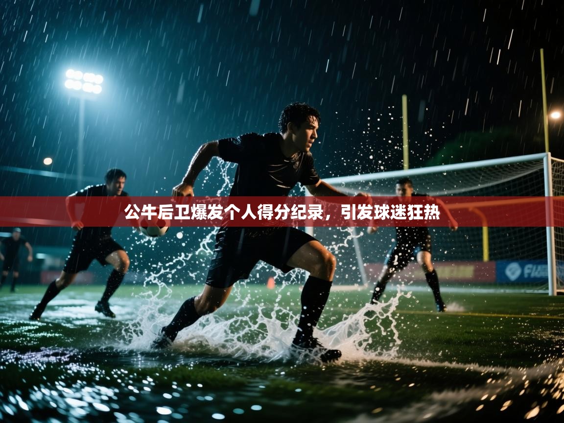 公牛后卫爆发个人得分纪录，引发球迷狂热  第2张