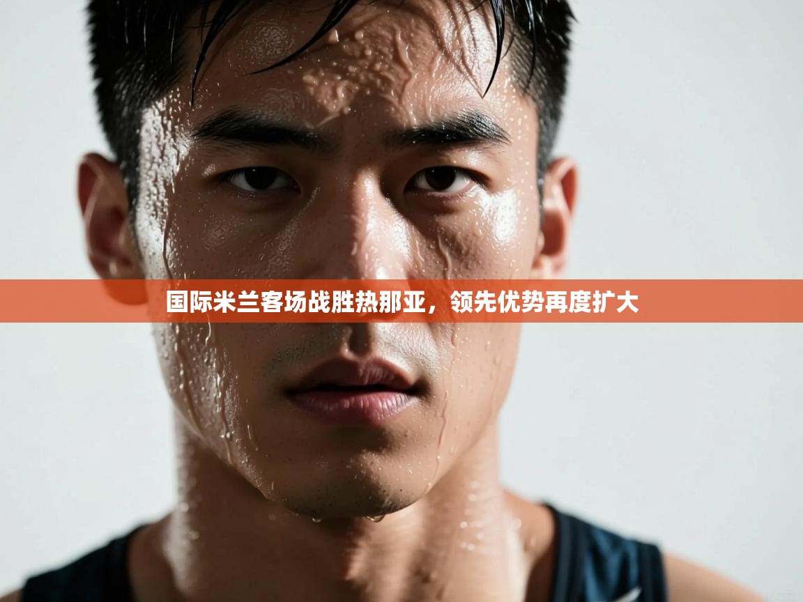 国际米兰客场战胜热那亚，领先优势再度扩大  第2张