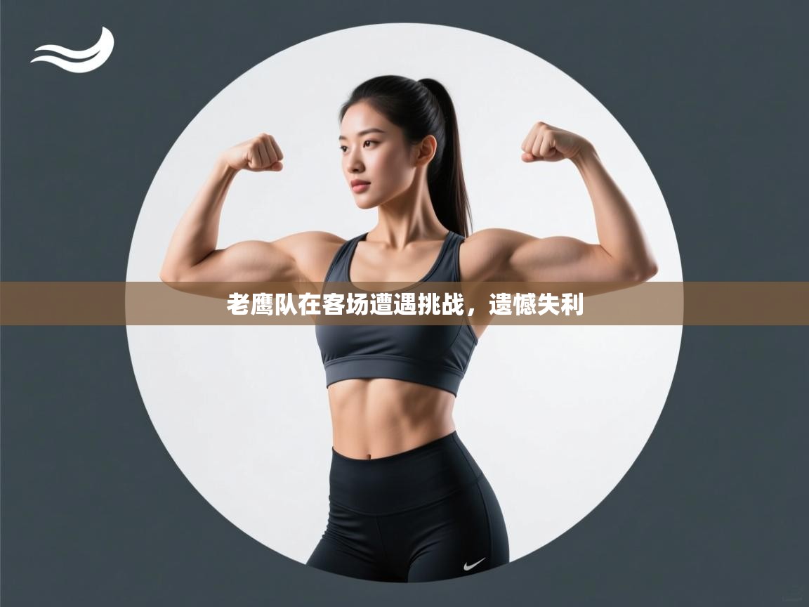 老鹰队在客场遭遇挑战，遗憾失利  第1张