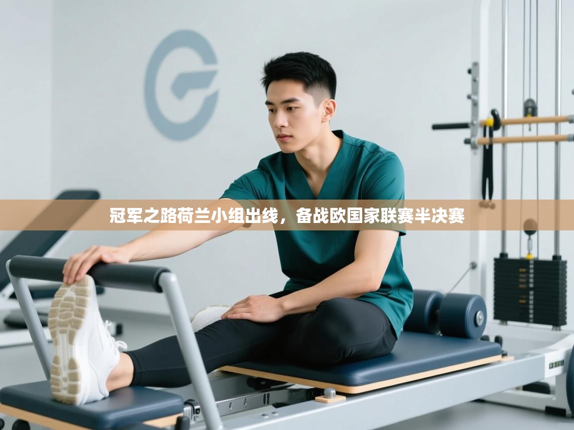 冠军之路荷兰小组出线，备战欧国家联赛半决赛