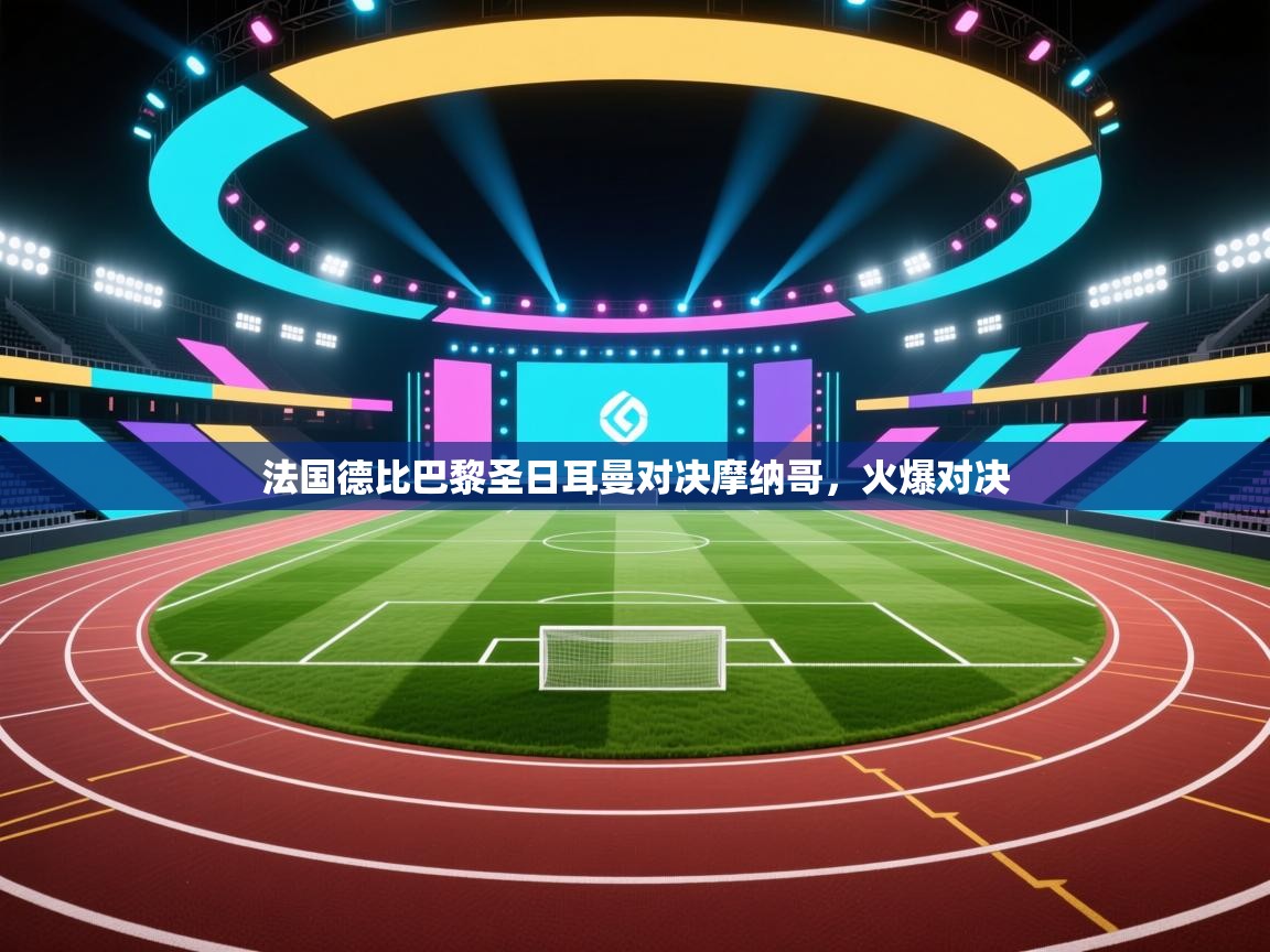 法国德比巴黎圣日耳曼对决摩纳哥,火爆对决 第1张