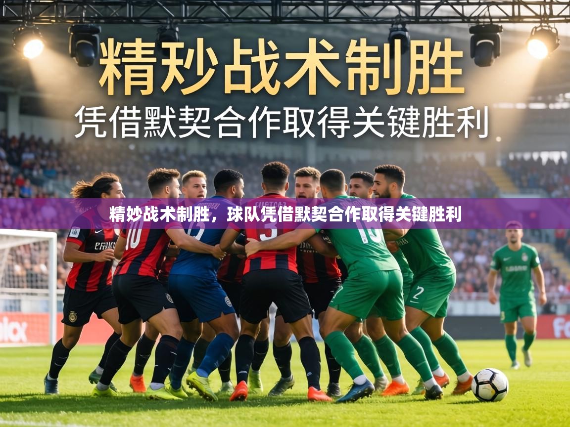 精妙战术制胜，球队凭借默契合作取得关键胜利  第1张