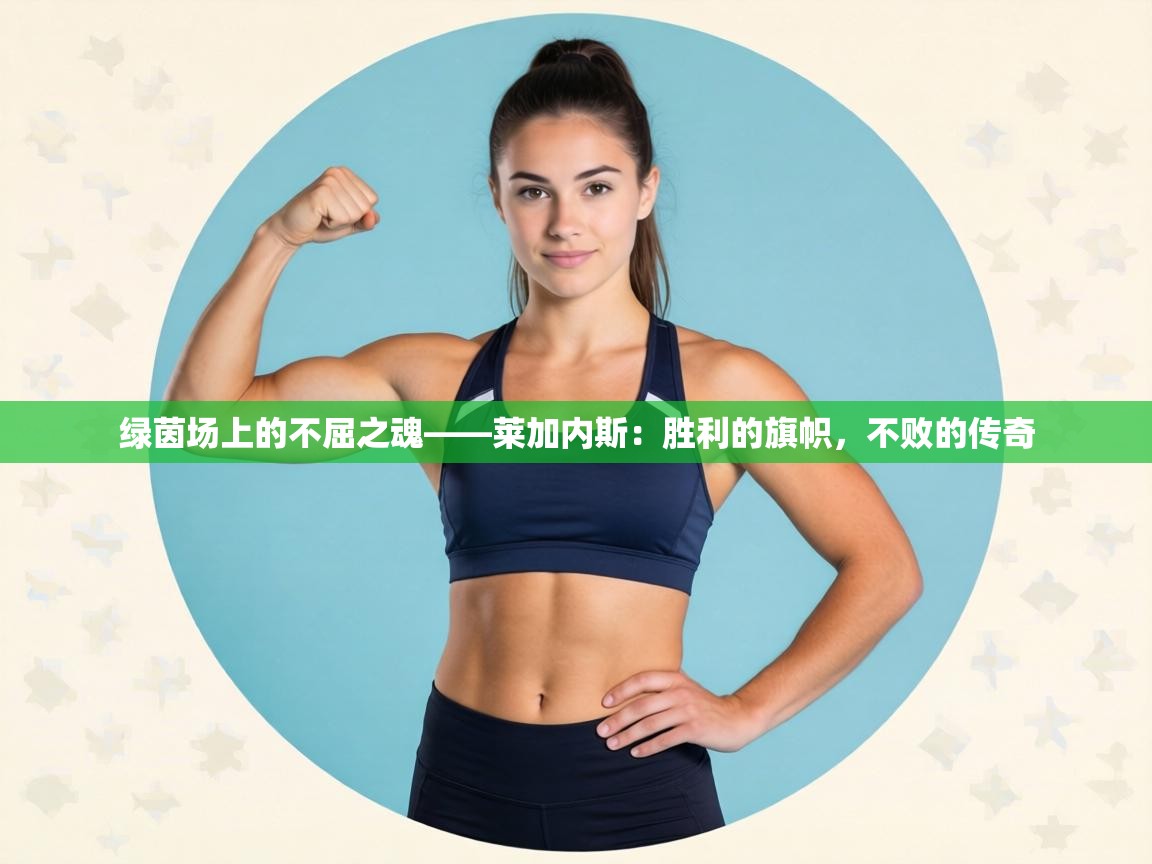 绿茵场上的不屈之魂——莱加内斯:胜利的旗帜,不败的传奇 第2张