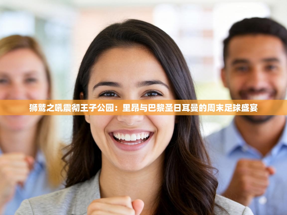 狮鹫之吼震彻王子公园:里昂与巴黎圣日耳曼的周末足球盛宴 第1张