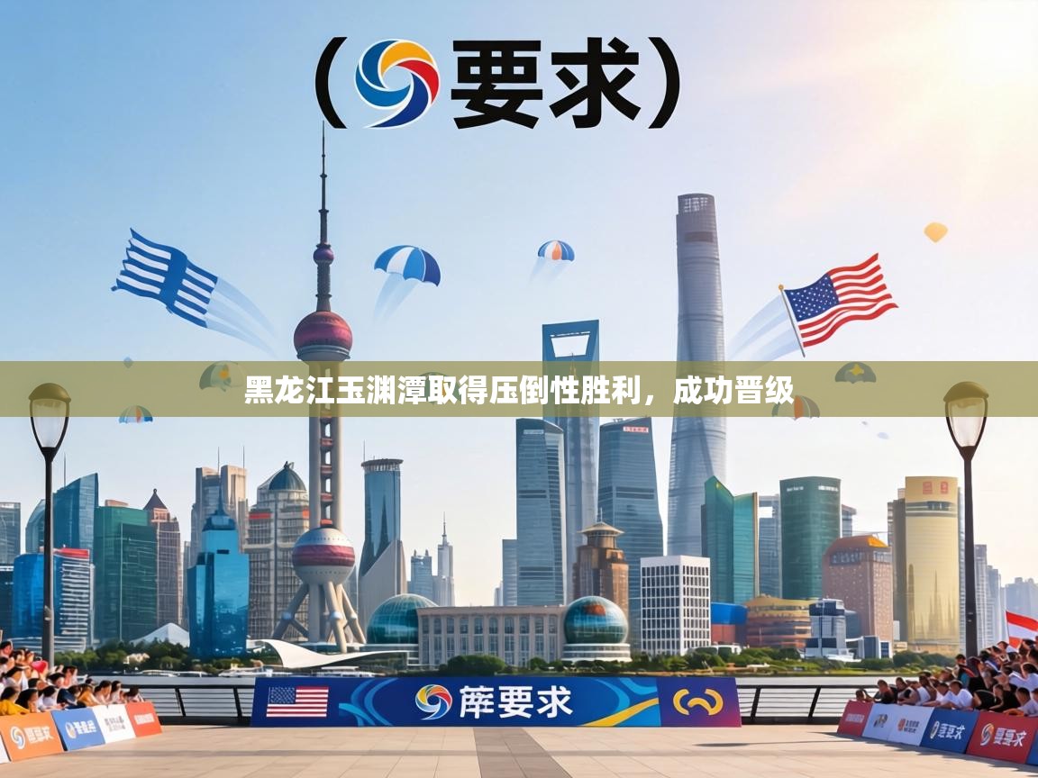 黑龙江玉渊潭取得压倒性胜利,成功晋级 第2张