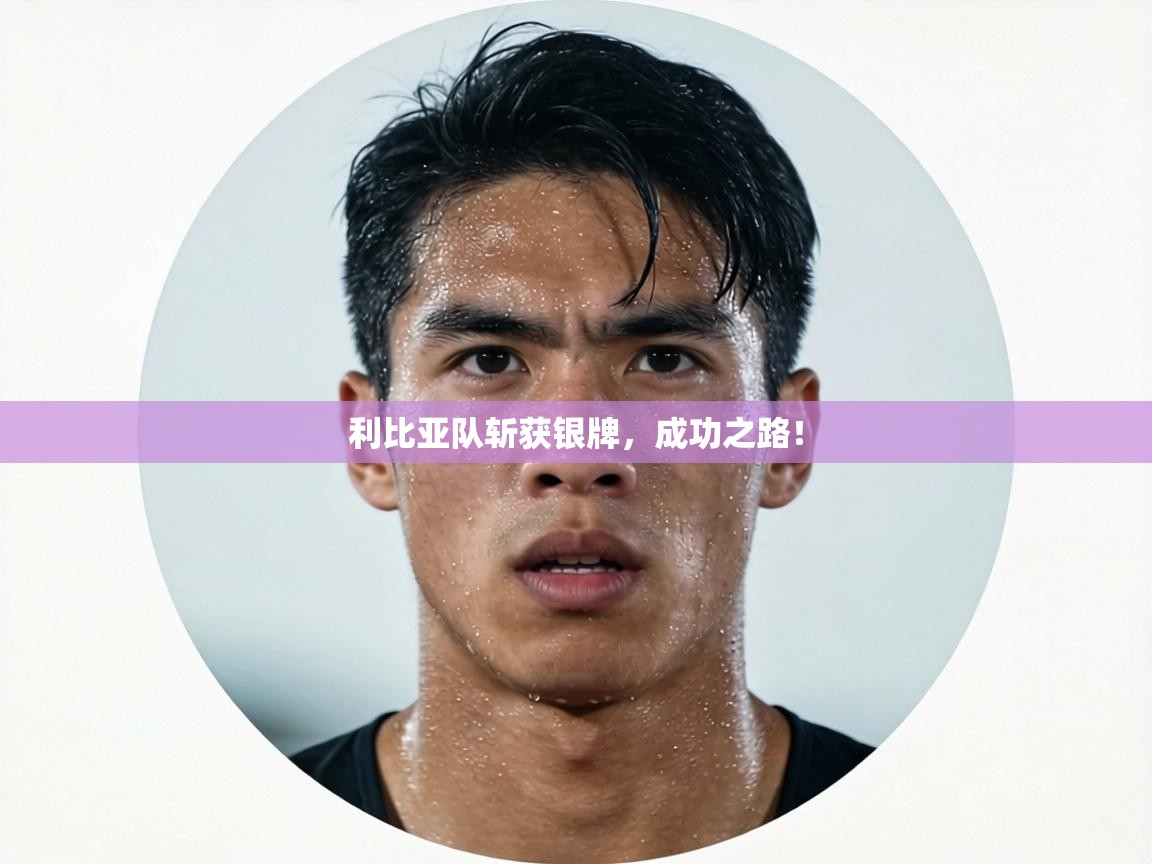 利比亚队斩获银牌，成功之路！