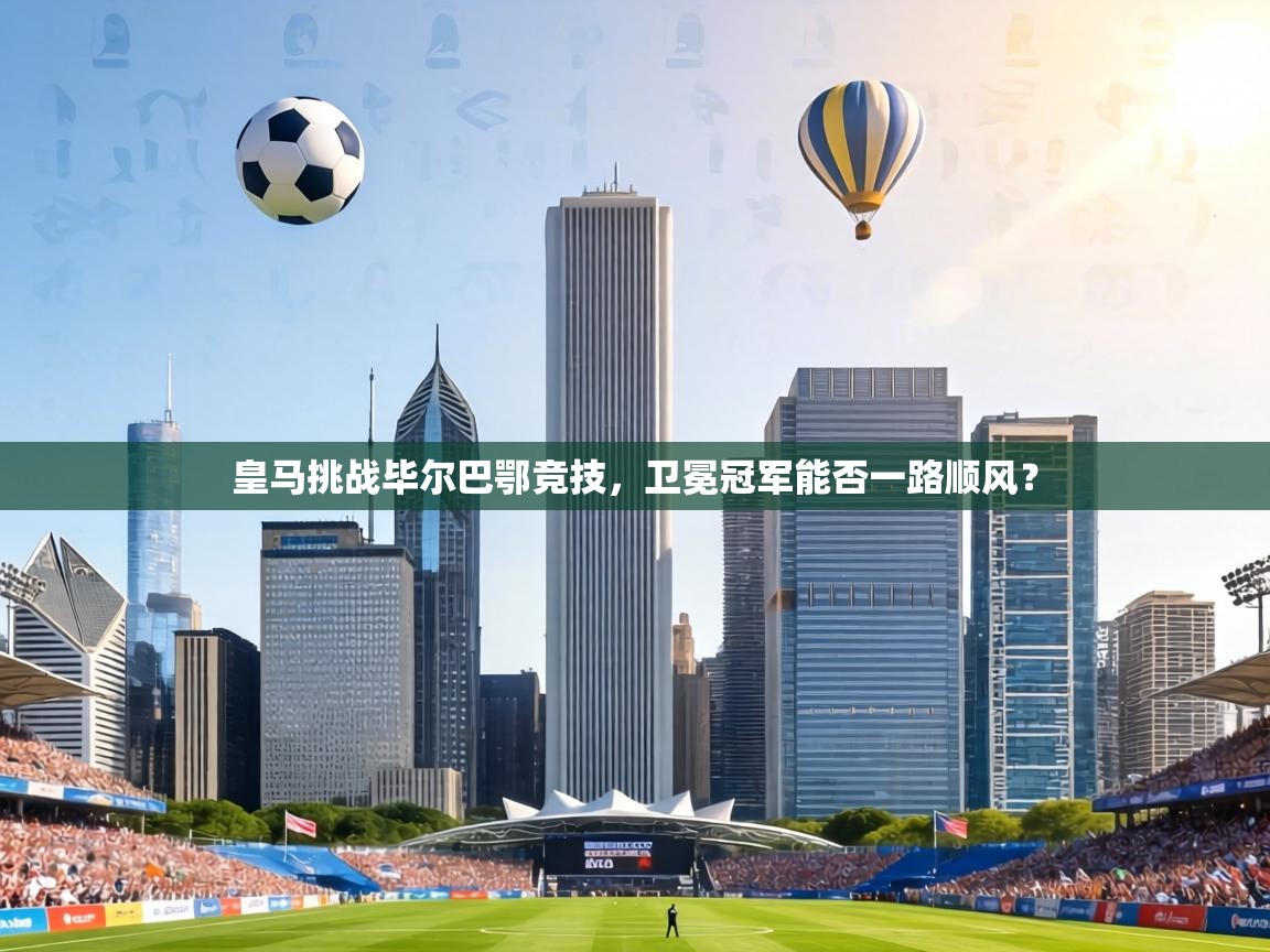 皇马挑战毕尔巴鄂竞技，卫冕冠军能否一路顺风？